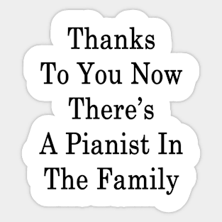 Thanks To You Now There's A Pianist In The Family Sticker